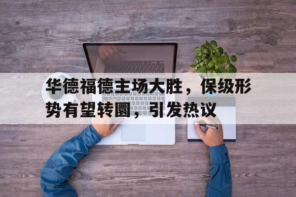 开云体育官网-包含华德福德主场大胜，保级形势有望转圜，引发热议的词条